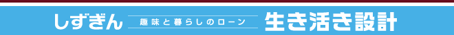 しずぎん 趣味と暮らしのローン 生き活き設計