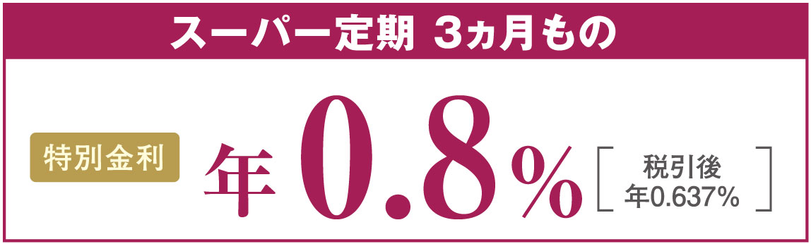 スーパー定期 3ヵ月もの 特別金利 年1.0%(税引後 年0.796%)