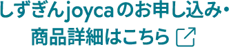 しずぎんjoycaのお申し込み・商品詳細はこちら