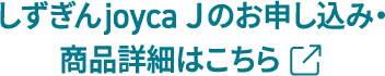 しずぎんjoyca Jのお申し込み・商品詳細はこちら