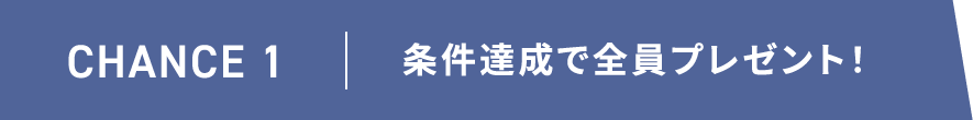 CHANCE1｜条件達成で全員プレゼント！