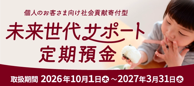個人のお客さま向け社会貢献寄付型 未来世代サポート定期預金