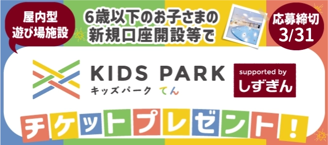 6歳以下のお子さまの新規口座開設等で、KIDS PARK X(てん)の利用チケットを抽選で300名さまにプレゼント！