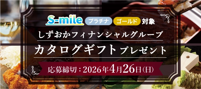 プラチナ・ゴールドステージの方限定！しずおかフィナンシャルグループオリジナルカタログギフトを抽選で300名さまにプレゼント！