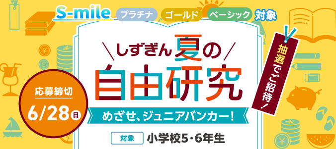S-mile全ステージ対象 しずぎん 夏の自由研究　めざせ、ジュニア・バンカー！に小学校5年生・6年生のお子さまを抽選でご招待！