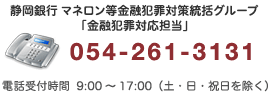 静岡銀行事務サポートセンター「金融犯罪対応担当」054-261-3131/内線3433/電話受付時間9:00〜17:00(土・日・祝日を除く)