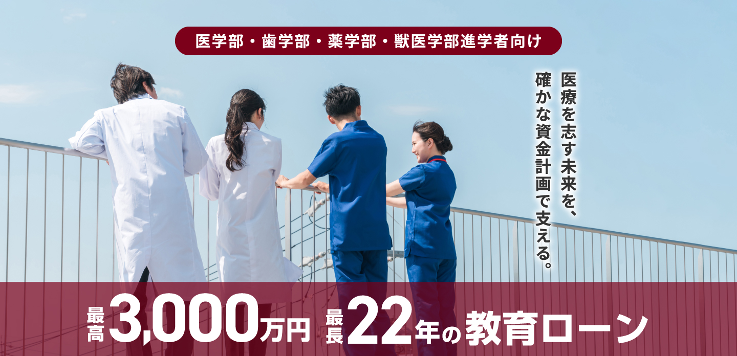 医学部・歯学部・薬学部・獣医学部進学者向け 医療を志す未来を、確かな資金計画で支える。最高3,000万円 最長22年の教育ローン