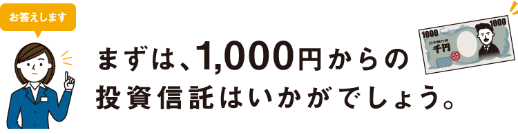 まずは、1,000円からの投資信託はいかがでしょう。