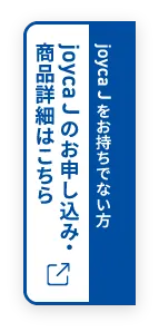 joyca J をお持ちでない方。joyca J のお申し込み・商品詳細はこちら