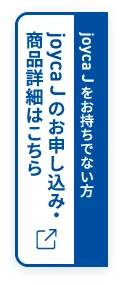 joyca J をお持ちでない方 joyca J のお申し込み・商品詳細はこちら