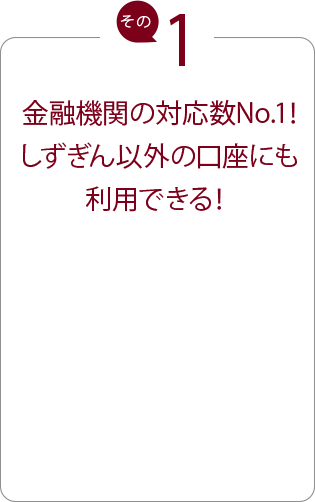金融機関の対応数No.1!しずぎん以外の口座にも利用できる!