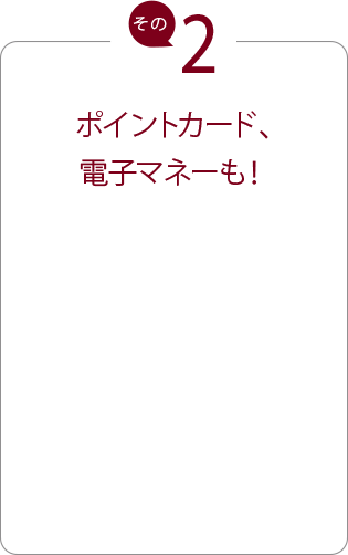 ポイントカード、電子マネーも!