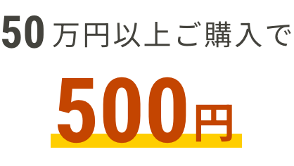 50万円以上ご購入で500円分