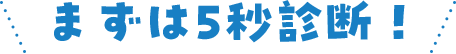 まずは5秒診断！