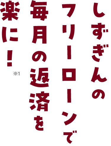 しずぎんのフリーローンで毎月の返済を楽に! ※1