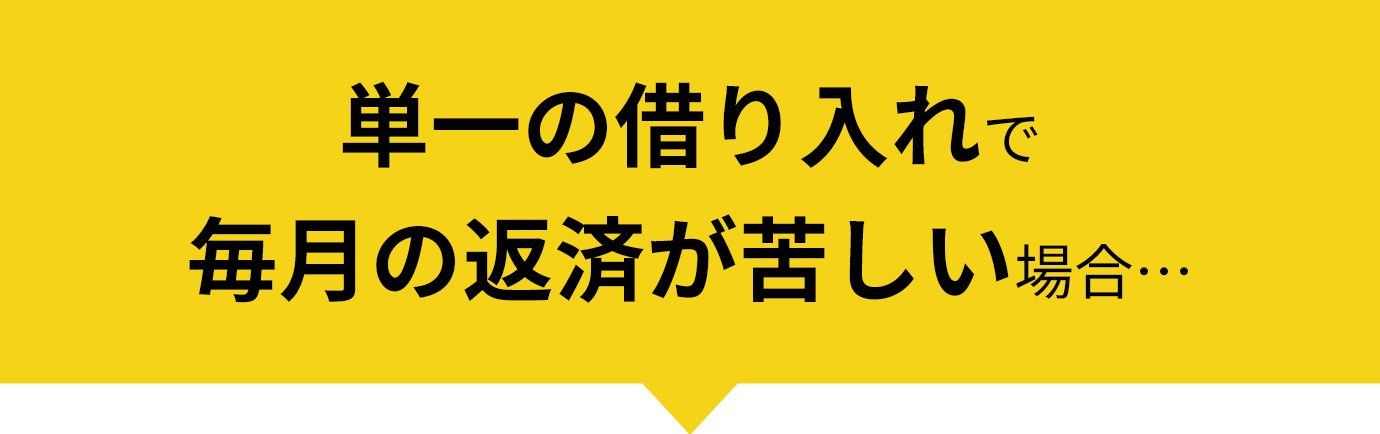 単一の借り入れで毎月の返済が苦しい場合…