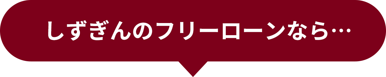 しずぎんのフリーローンなら…