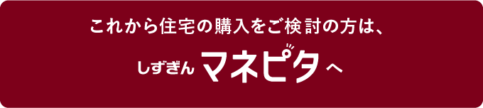 これから住宅の購入をご検討の方は、しずぎんマネピタへ