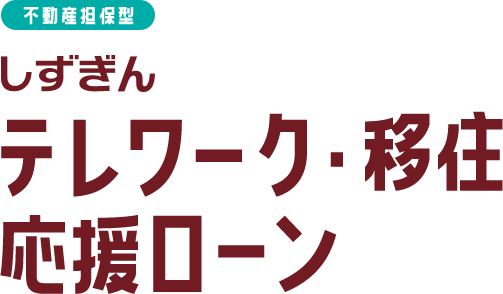 しずぎん テレワーク・移住応援ローン 不動産担保型