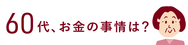 60代、お金の事情は？