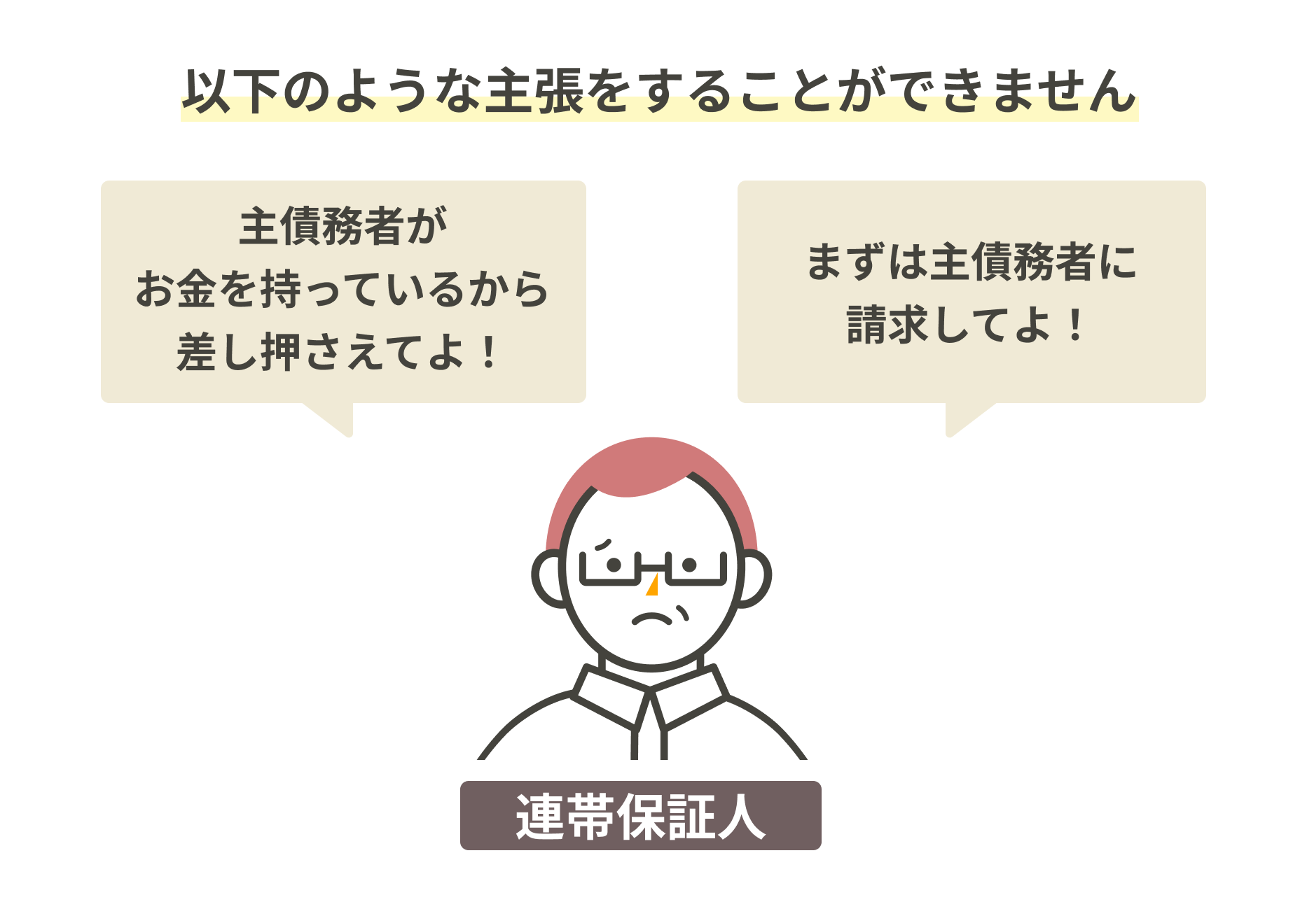 「主債務者がお金を持っているから差し押さえてよ！」や「まずは債務者に請求してよ！」などの主張をすることができない