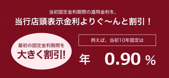 当初固定金利期間の適用金利を、当行店頭表示金利よりぐ〜んと割引!