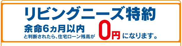 リビングニーズ特約余命6ヵ月以内と判断されたら、住宅ローン残高が0円になります。