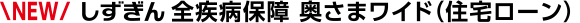 NEW しずぎん 全疾病保障 奥さまワイド(住宅ローン)