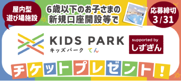 6歳以下のお子さまの新規口座開設等で、屋内型遊び場施設「キッズパーク てん」チケットプレゼント！ 応募締切：2026年3月31日