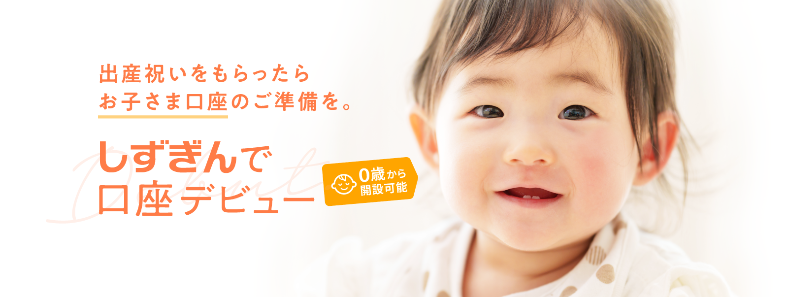 出産祝いをもらったらお子さま口座のご準備を。 しずぎんで口座デビュー 0歳から開設可能
