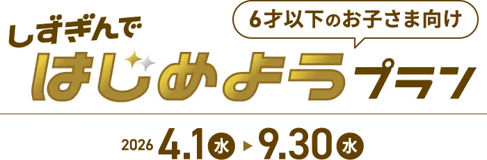 6歳以下のお子さま向け しずぎんではじめようプラン 2026.4.1（水）〜9.30（水）