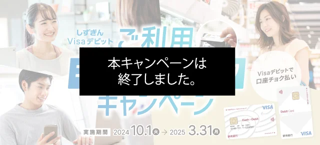 しずぎんVisaデビットカードご利用キャッシュバックキャンペーン。実施期間：2024年10月1日（火） - 2025年3月31日（月）【本キャンペーンは終了しました。】