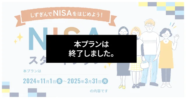 しずぎんでNISAをはじめよう！NISAスタートプラン。本プランは2024年11月1日（金）〜2025年3月31日（月）の内容です。【本プランは終了しました。】