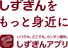 しずぎんをもっと身近にいつでも、どこでも、カンタン便利。しずぎんアプリ SHIZUOKA BANK