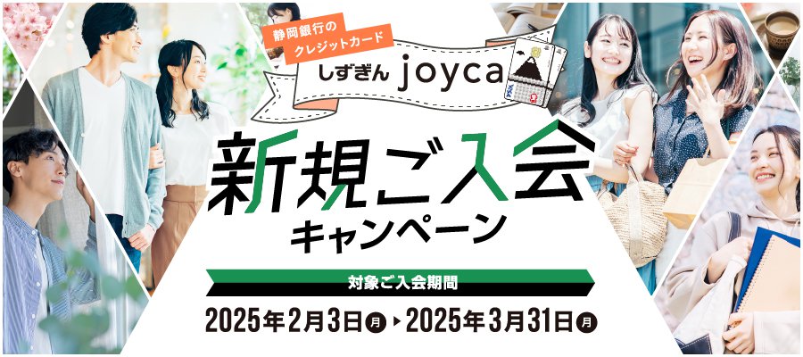 静岡銀行のクレジットカード しずぎんjoyca 新規ご入会キャンペーン　対象ご入会期間：2025年2月3日（月）〜2025年3月31日（月）