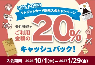 しずぎんjoycaクレジットカード新規入会キャンペーン 条件達成でご利用金額の20%キャッシュバック！