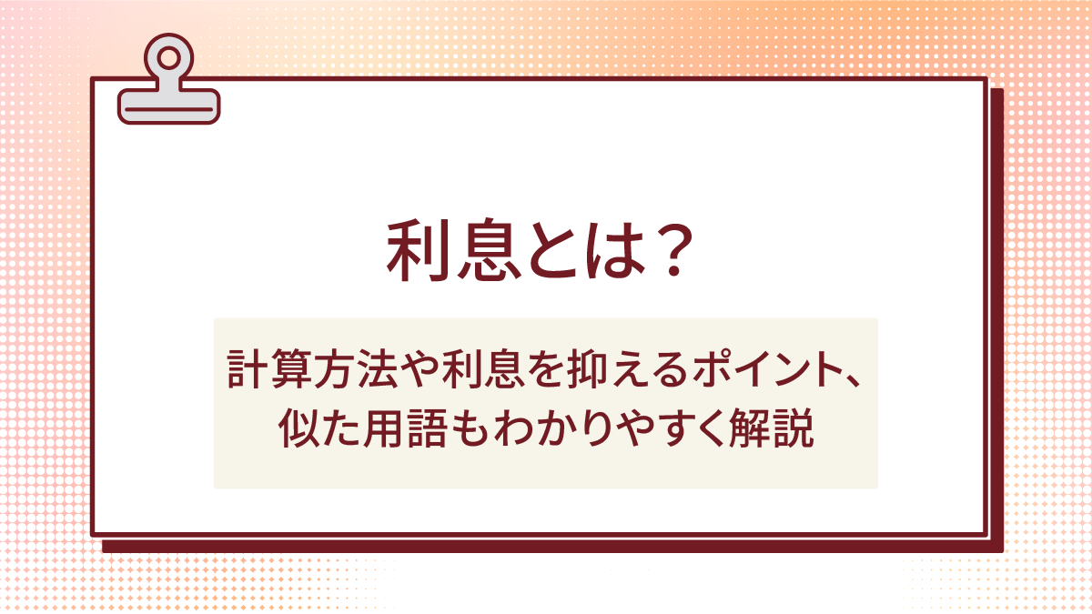 利息とは？計算方法や利息を抑えるポイント、利子などの似た用語もわかりやすく解説