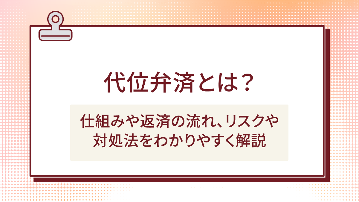 代位弁済とは?仕組みや返済の流れ、リスクや対処法をわかりやすく解説
