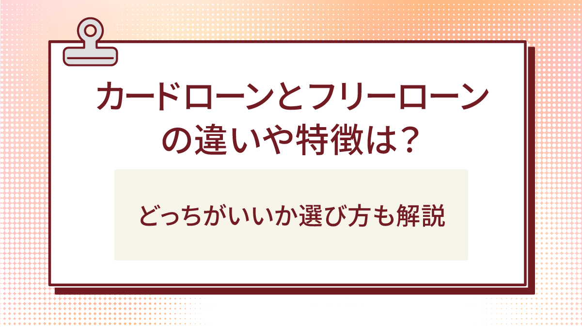 カードローンとフリーローンの違いや特徴は?どっちがいいか選び方も解説