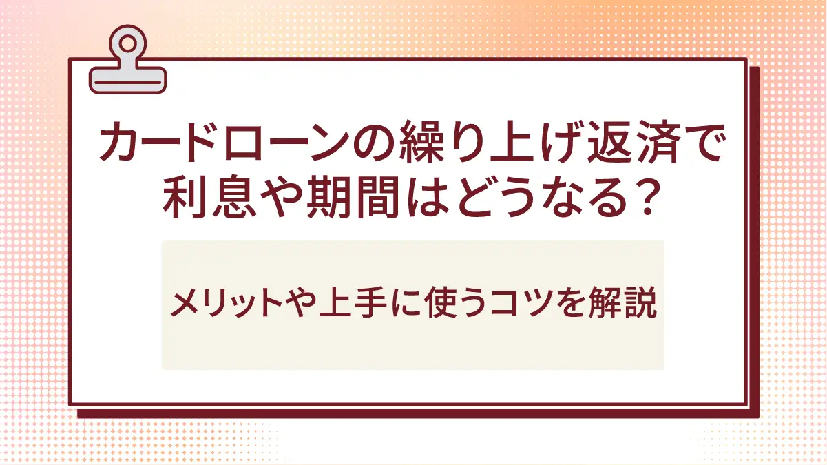 カードローンの繰り上げ返済で利息や期間はどうなる?メリットや上手に使うコツを解説