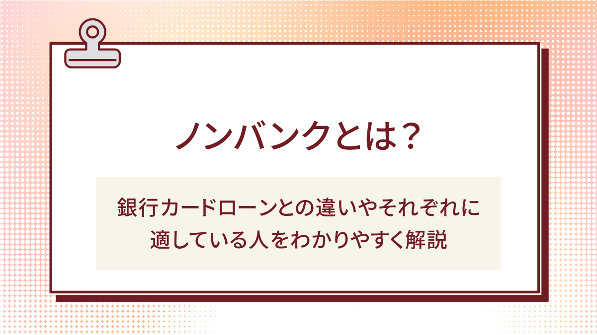 ノンバンクとは?銀行カードローンとの違いやそれぞれに適している人をわかりやすく解説