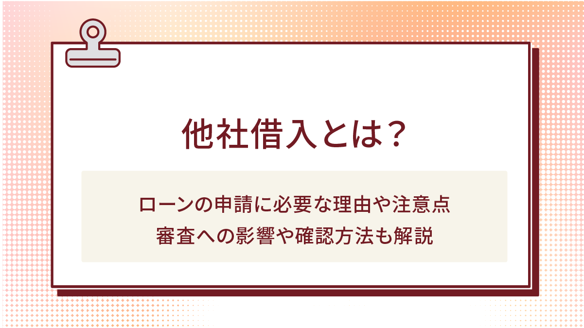 他社借入とは?ローンの申請に必要な理由や注意点|審査への影響や確認方法も解説