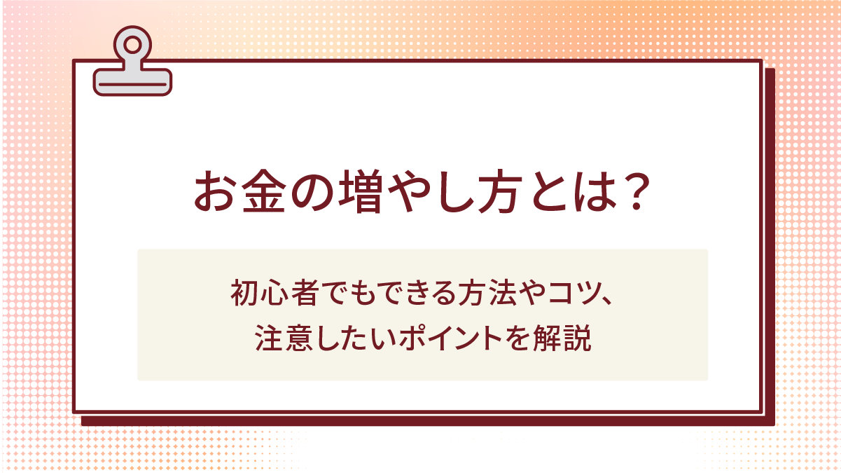 お金の増やし方とは?初心者でもできる方法やコツ、注意したいポイントを解説