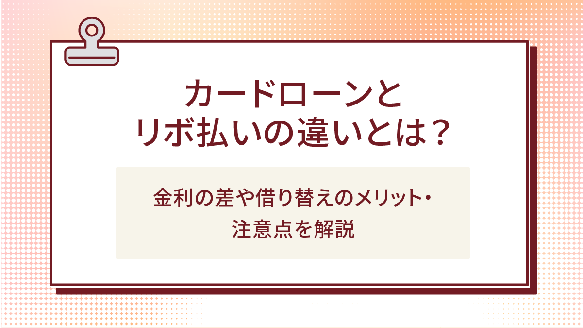カードローンとリボ払いの違いとは?金利の差や借り替えのメリット・注意点を解説