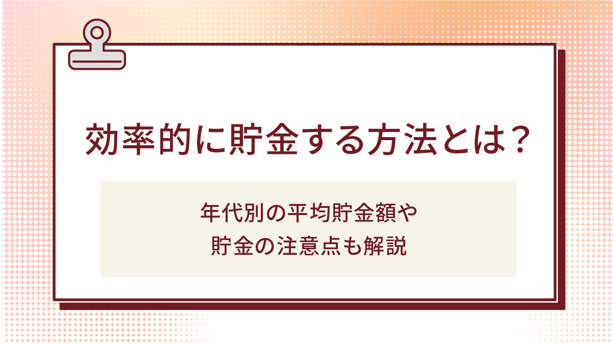 効率的に貯金する方法とは?年代別の平均貯金額や貯金の注意点も解説