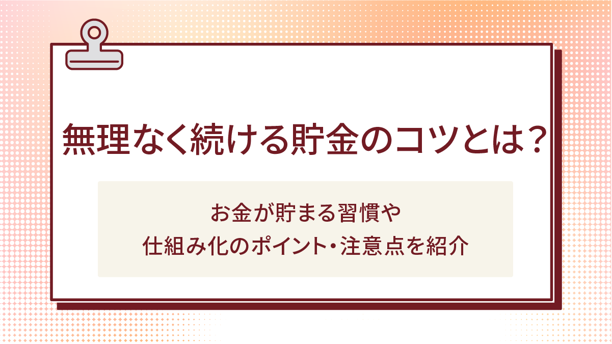 無理なく続ける貯金のコツとは?お金が貯まる習慣や仕組み化のポイント・注意点を紹介
