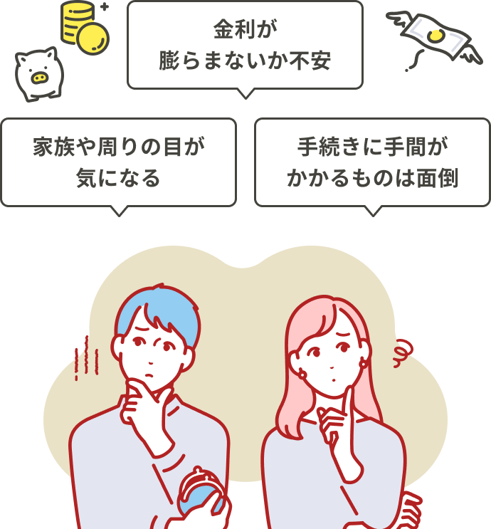 金利が膨らまないか不安 家族や周りの目が気になる 手続きに手間がかかるものは面倒